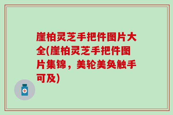 崖柏靈芝手把件圖片大全(崖柏靈芝手把件圖片集錦，美輪美奐觸手可及)