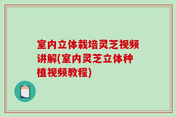 室內立體栽培靈芝視頻講解(室內靈芝立體種植視頻教程)