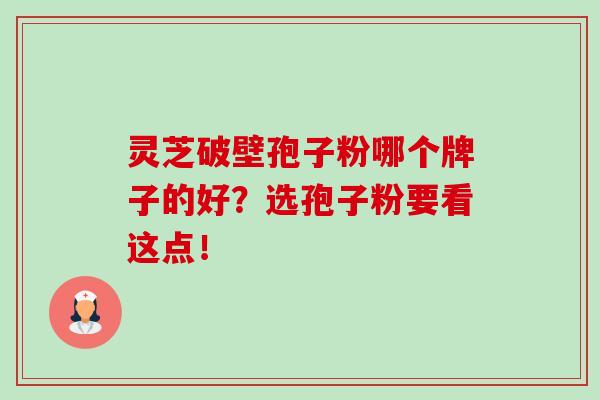 靈芝破壁孢子粉哪個牌子的好？選孢子粉要看這點！