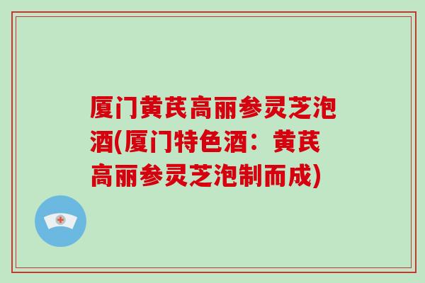 廈門黃芪高麗參靈芝泡酒(廈門特色酒：黃芪高麗參靈芝泡制而成)