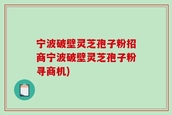 寧波破壁靈芝孢子粉招商寧波破壁靈芝孢子粉尋商機)