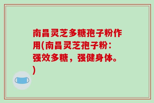 南昌靈芝多糖孢子粉作用(南昌靈芝孢子粉：強效多糖，強健身體。)