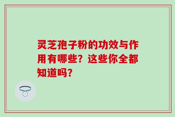 靈芝孢子粉的功效與作用有哪些？這些你全都知道嗎？