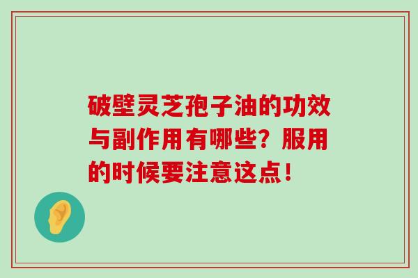 破壁靈芝孢子油的功效與副作用有哪些？服用的時候要注意這點！