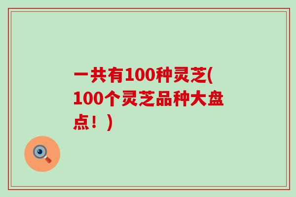 一共有100種靈芝(100個靈芝品種大盤點！)