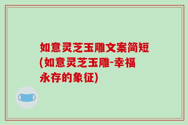 如意靈芝玉雕文案簡短(如意靈芝玉雕-幸福永存的象征)