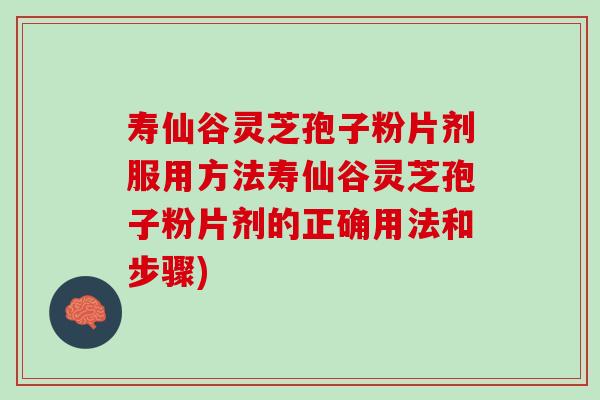 壽仙谷靈芝孢子粉片劑服用方法壽仙谷靈芝孢子粉片劑的正確用法和步驟)