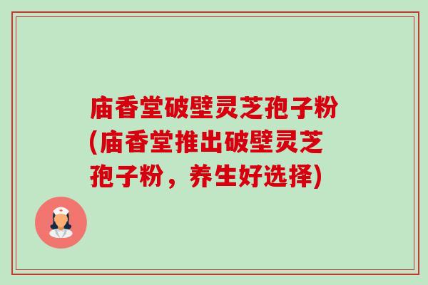 廟香堂破壁靈芝孢子粉(廟香堂推出破壁靈芝孢子粉，養生好選擇)