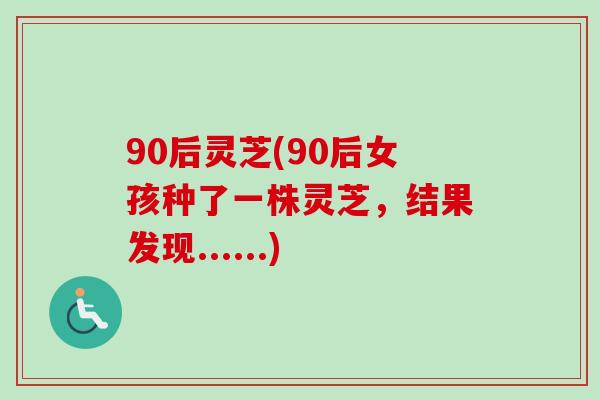 90后靈芝(90后女孩種了一株靈芝，結果發現......)