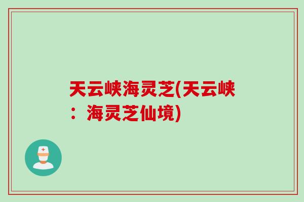 天云峽海靈芝(天云峽：海靈芝仙境)