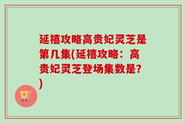 延禧攻略高貴妃靈芝是第幾集(延禧攻略：高貴妃靈芝登場集數是？)