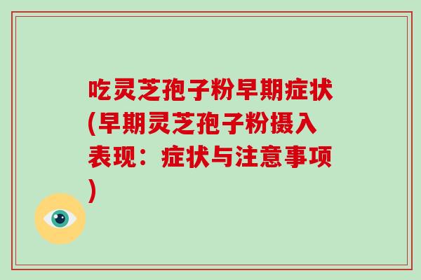 吃靈芝孢子粉早期癥狀(早期靈芝孢子粉攝入表現：癥狀與注意事項)