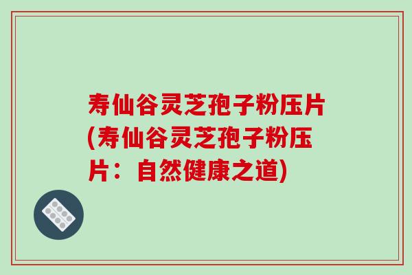 壽仙谷靈芝孢子粉壓片(壽仙谷靈芝孢子粉壓片：自然健康之道)