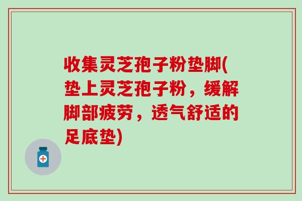 收集靈芝孢子粉墊腳(墊上靈芝孢子粉，緩解腳部疲勞，透氣舒適的足底墊)