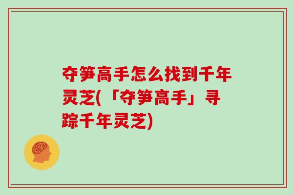 奪筍高手怎么找到千年靈芝(「奪筍高手」尋蹤千年靈芝)