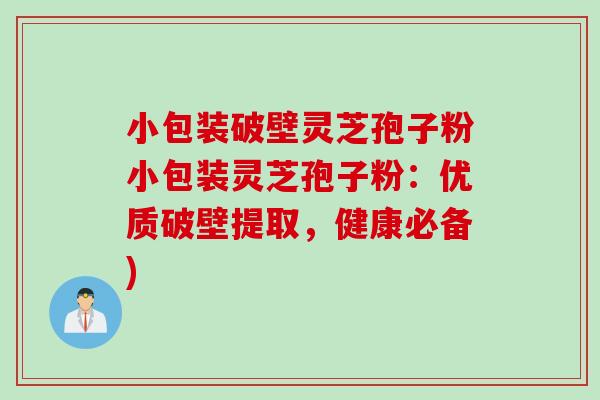 小包裝破壁靈芝孢子粉小包裝靈芝孢子粉：優質破壁提取，健康必備)