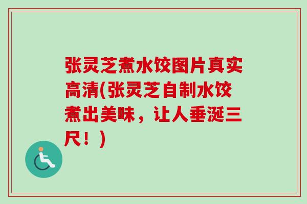 張靈芝煮水餃圖片真實高清(張靈芝自制水餃煮出美味，讓人垂涎三尺！)