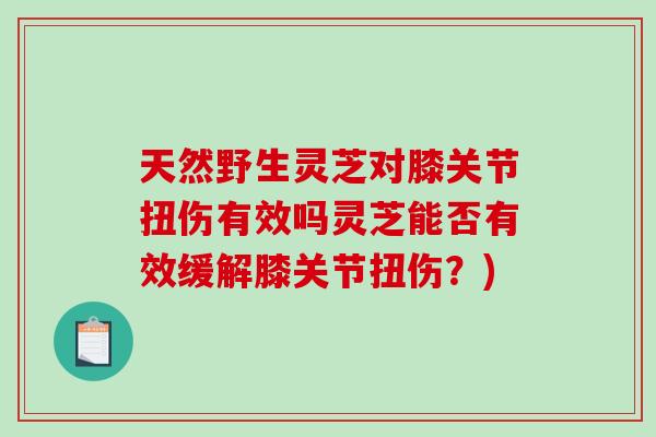 天然野生靈芝對膝關節扭傷有效嗎靈芝能否有效緩解膝關節扭傷？)