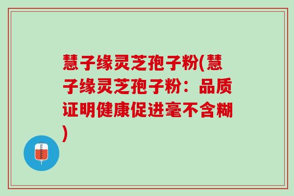 慧子緣靈芝孢子粉(慧子緣靈芝孢子粉：品質證明健康促進毫不含糊)