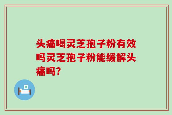 頭痛喝靈芝孢子粉有效嗎靈芝孢子粉能緩解頭痛嗎？