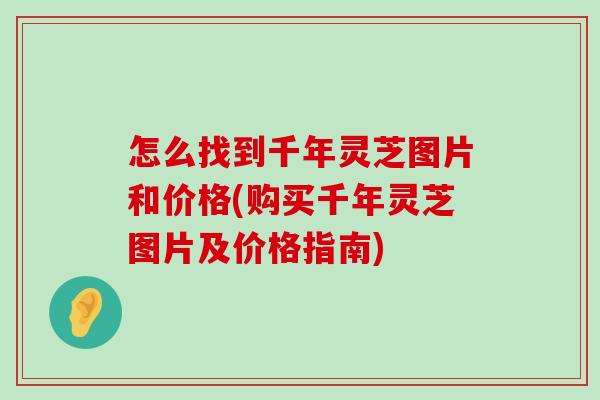 怎么找到千年靈芝圖片和價格(購買千年靈芝圖片及價格指南)