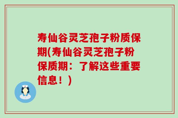 壽仙谷靈芝孢子粉質保期(壽仙谷靈芝孢子粉保質期：了解這些重要信息！)