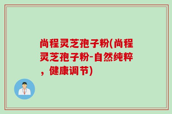 尚程靈芝孢子粉(尚程靈芝孢子粉-自然純粹，健康調節)