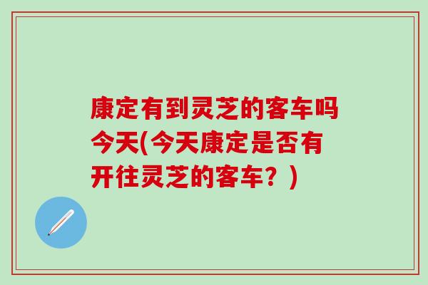 康定有到靈芝的客車嗎今天(今天康定是否有開往靈芝的客車？)