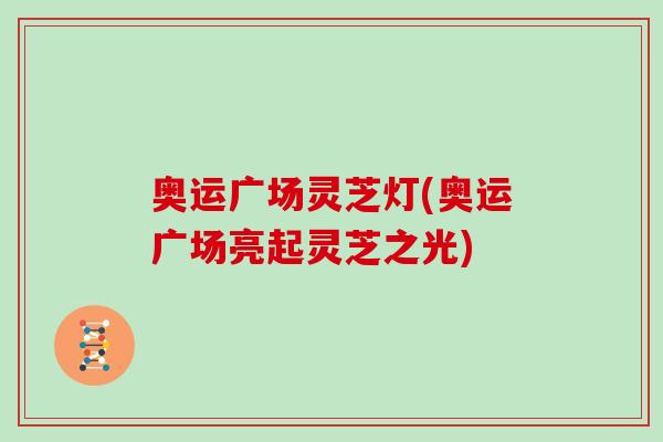 奧運廣場靈芝燈(奧運廣場亮起靈芝之光)