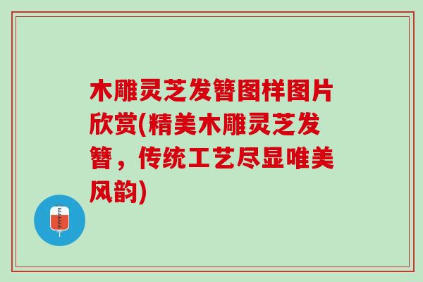 木雕靈芝發簪圖樣圖片欣賞(精美木雕靈芝發簪，傳統工藝盡顯唯美風韻)