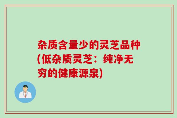 雜質含量少的靈芝品種(低雜質靈芝：純凈無窮的健康源泉)