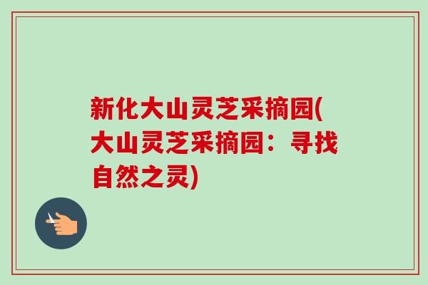 新化大山靈芝采摘園(大山靈芝采摘園：尋找自然之靈)