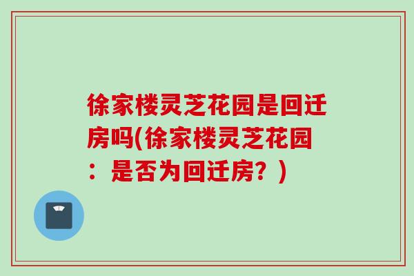 徐家樓靈芝花園是回遷房嗎(徐家樓靈芝花園：是否為回遷房？)