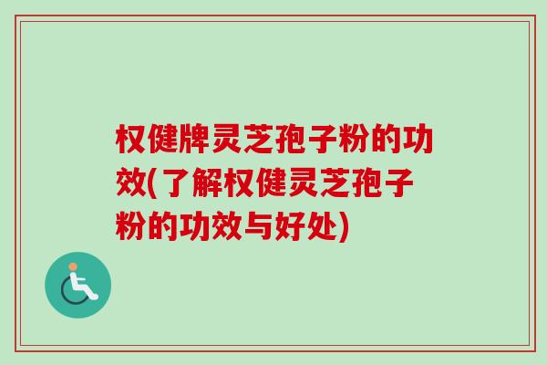 權健牌靈芝孢子粉的功效(了解權健靈芝孢子粉的功效與好處)