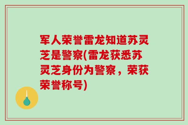 軍人榮譽雷龍知道蘇靈芝是警察(雷龍獲悉蘇靈芝身份為警察，榮獲榮譽稱號)