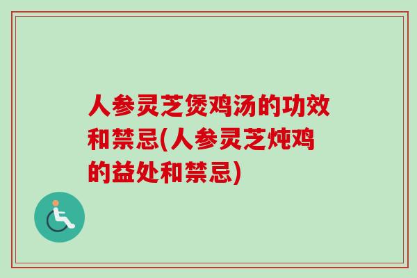 人參靈芝煲雞湯的功效和禁忌(人參靈芝燉雞的益處和禁忌)