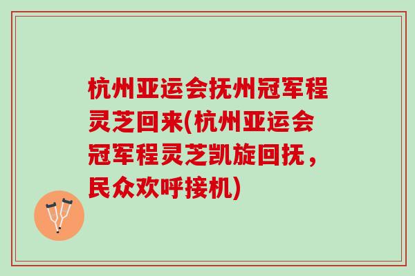 杭州亞運會撫州冠軍程靈芝回來(杭州亞運會冠軍程靈芝凱旋回撫，民眾歡呼接機)