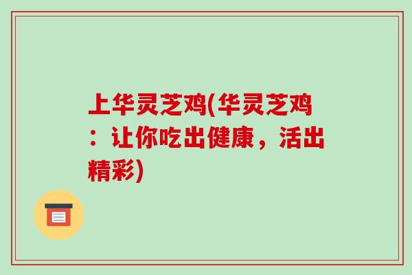 上華靈芝雞(華靈芝雞：讓你吃出健康，活出精彩)