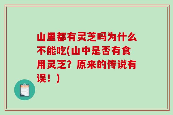 山里都有靈芝嗎為什么不能吃(山中是否有食用靈芝？原來的傳說有誤！)