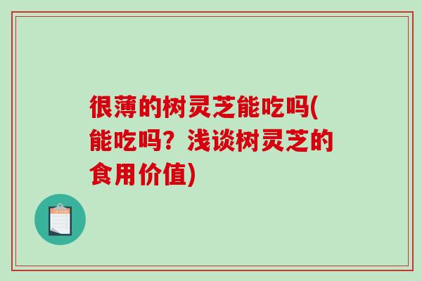 很薄的樹靈芝能吃嗎(能吃嗎？淺談樹靈芝的食用價值)