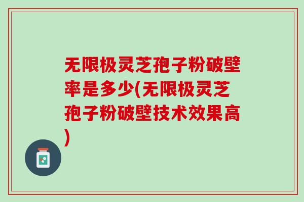 無限極靈芝孢子粉破壁率是多少(無限極靈芝孢子粉破壁技術效果高)