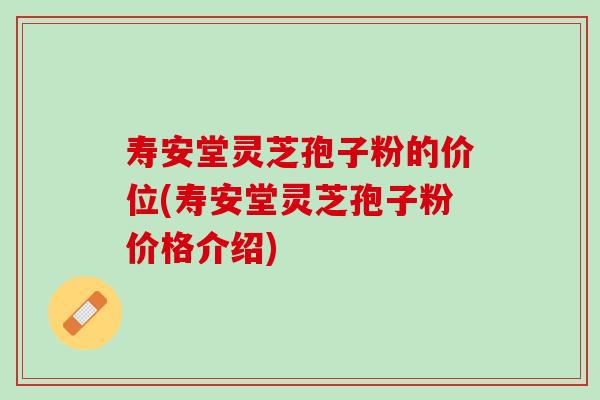 壽安堂靈芝孢子粉的價位(壽安堂靈芝孢子粉價格介紹)