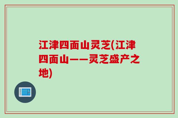 江津四面山靈芝(江津四面山——靈芝盛產之地)