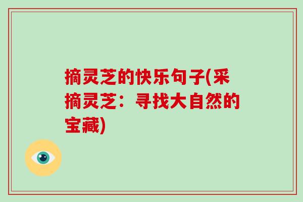 摘靈芝的快樂句子(采摘靈芝：尋找大自然的寶藏)