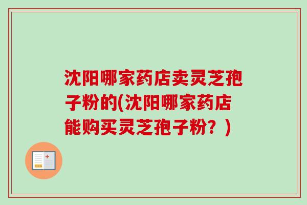 沈陽哪家藥店賣靈芝孢子粉的(沈陽哪家藥店能購買靈芝孢子粉？)