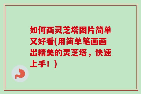 如何畫靈芝塔圖片簡單又好看(用簡單筆畫畫出精美的靈芝塔，快速上手！)