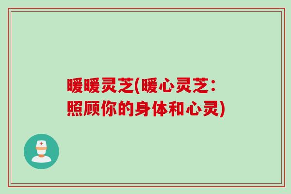 暖暖靈芝(暖心靈芝：照顧你的身體和心靈)