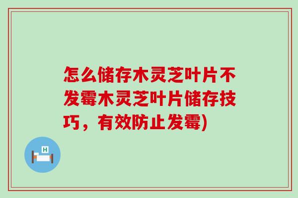 怎么儲存木靈芝葉片不發霉木靈芝葉片儲存技巧，有效防止發霉)